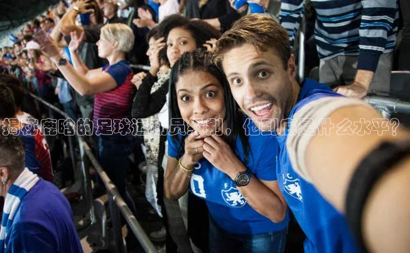 欧陆app登录百度手机卫士揭秘鹿晗的足球运动员级别，他到底是什么水平？