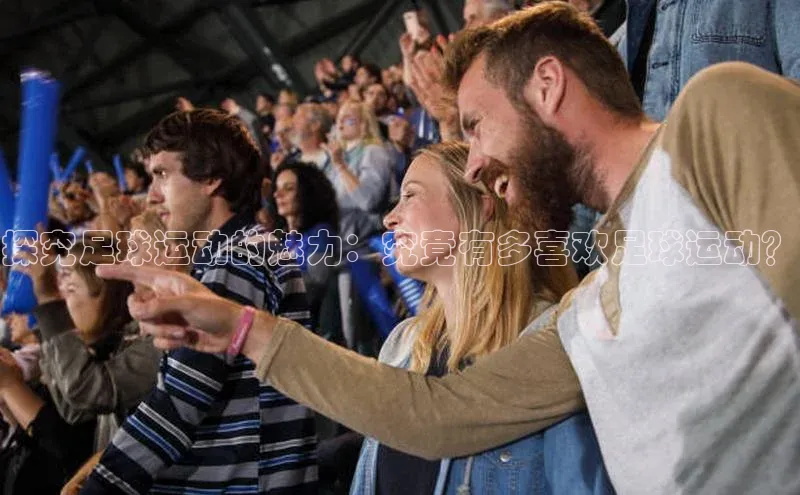 欧陆平台app下载携程探究足球运动的魅力：究竟有多喜欢足球运动？