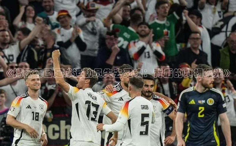 欧陆注册官方轻美电器《揭秘德国足球运动员失去灵魂：背后的真相曝光》