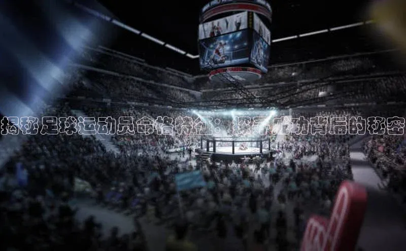 欧陆平台登录地址百度取证揭秘足球运动员命格特征：探寻成功背后的秘密