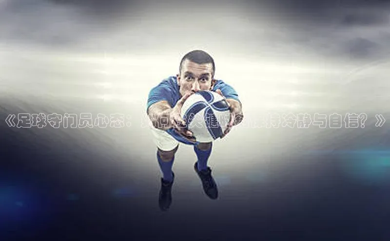 欧陆在线登录颐驰 06《足球守门员心态：如何在关键时刻保持冷静与自信？》