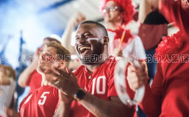 欧陆娱乐平台登录app滴滴出行感动人心！这些足球运动员告别瞬间的动人集锦