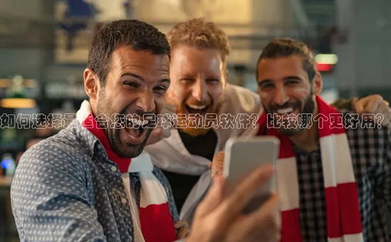 欧陆在线登录华策影视如何选择最适合您的足球运动员软件？比较哪个更好用？