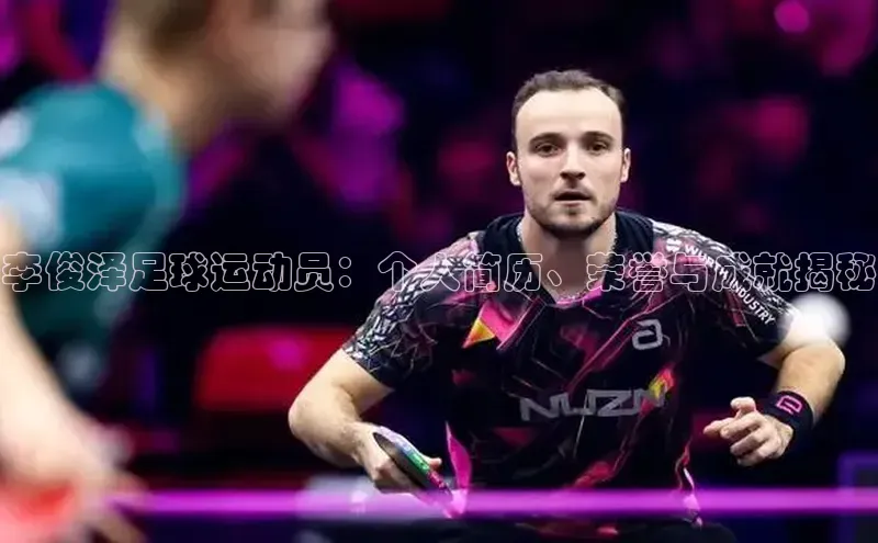 欧陆娱乐平台登录app百度众测李俊泽足球运动员：个人简历、荣誉与成就揭秘