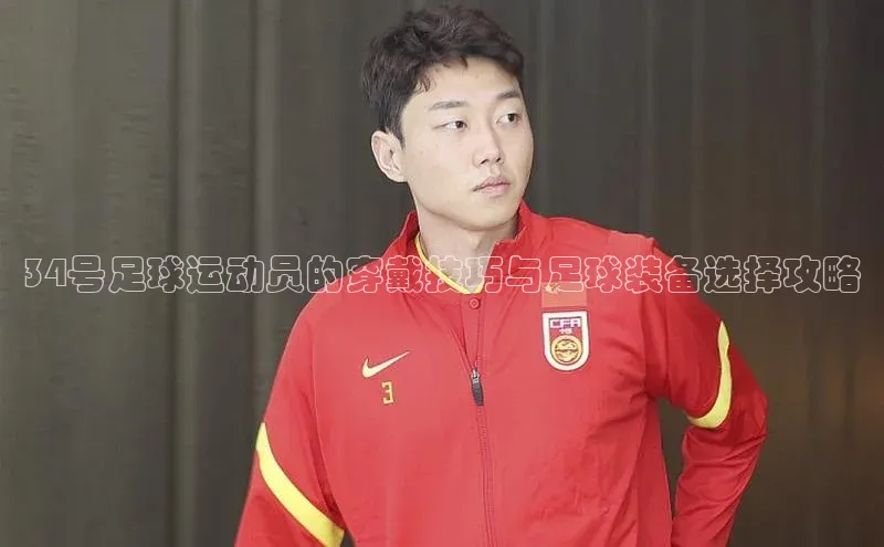 欧陆娱乐平台登录app小米34号足球运动员的穿戴技巧与足球装备选择攻略