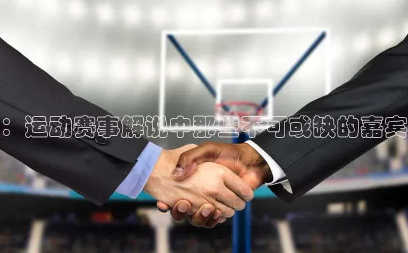 欧陆注册点登录入口官网天下秀：运动赛事解说中那些不可或缺的嘉宾