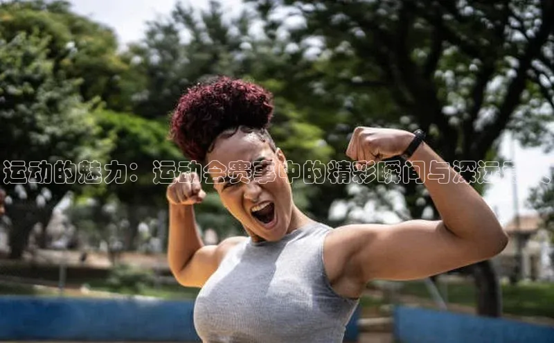 欧陆注册官方如流运动的魅力：运动会赛事中的精彩瞬间与深远意义