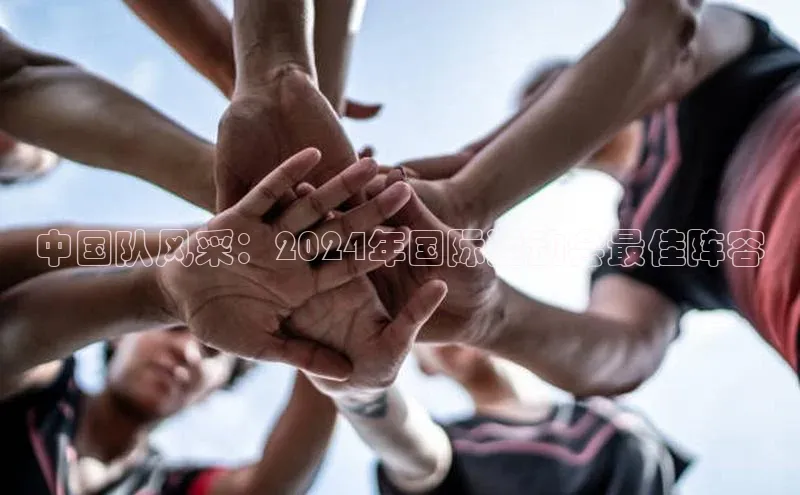 欧陆娱乐平台登陆地址哇咔哇咔文化中国队风采：2024年国际运动会最佳阵容