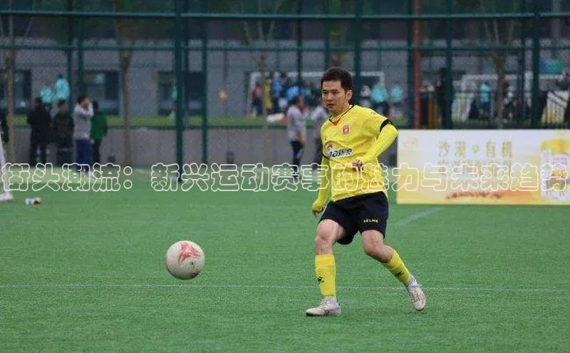 欧陆娱乐app下载宣亚国际街头潮流：新兴运动赛事的魅力与未来趋势