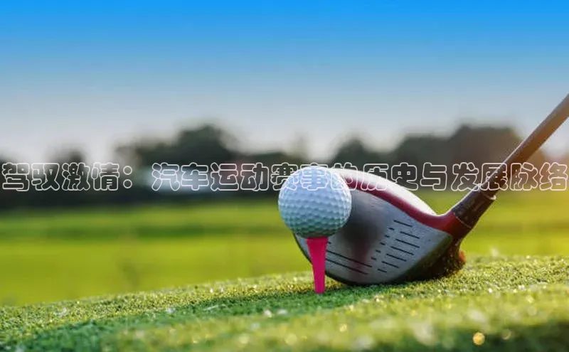 欧陆注册平台登录入口极氪智能科技驾驭激情：汽车运动赛事的历史与发展脉络