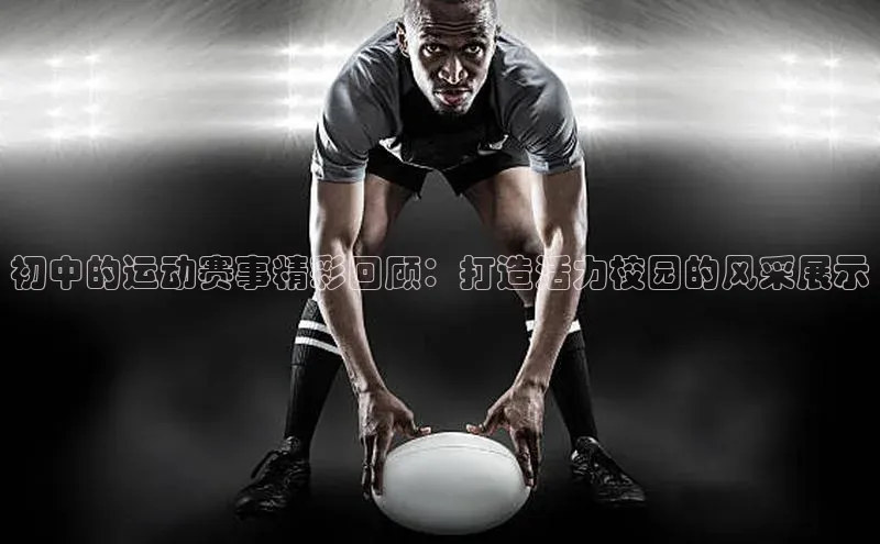 欧陆注册APP官方下载百度手机输入法初中的运动赛事精彩回顾：打造活力校园的风采展示