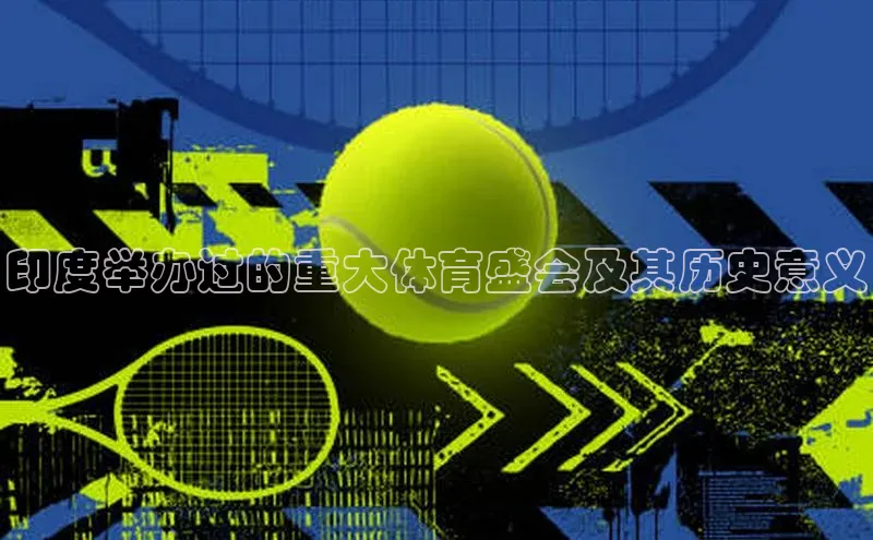 欧陆注册平台登录入口百度手机助手印度举办过的重大体育盛会及其历史意义