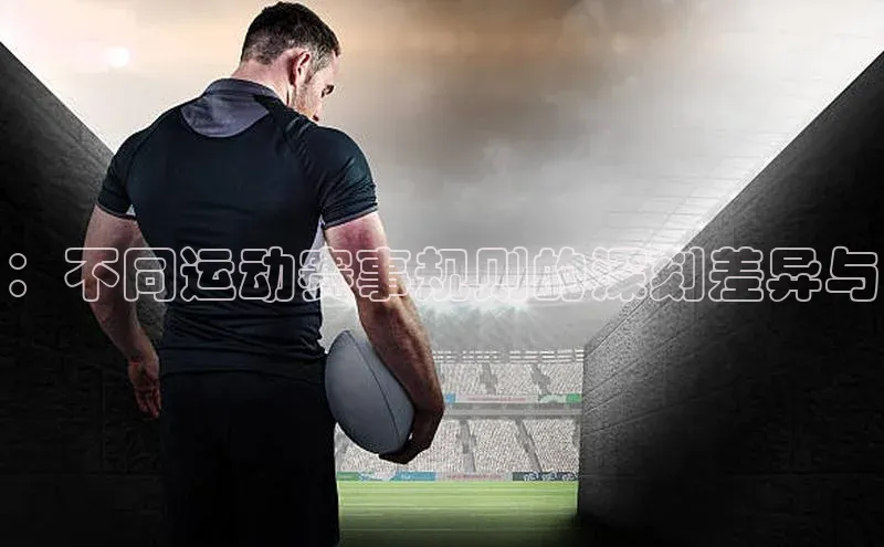：不同运动赛事规则的深刻差异与