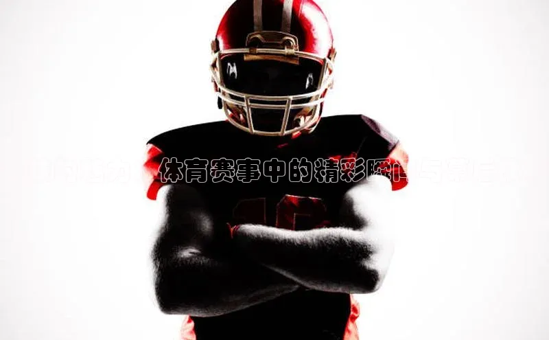 竞技的魅力：体育赛事中的精彩瞬间与幕后故事
