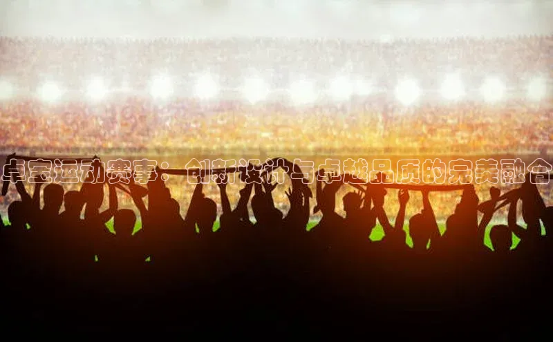 卓宝运动赛事：创新设计与卓越品质的完美融合