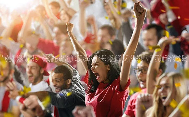 飞跃极限：赛事级训练运动鞋的创新设计与功能体验