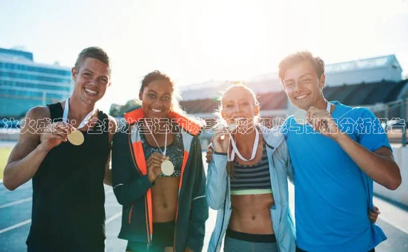 冰火盛宴：全球冰雪运动赛事精彩概览与数据分析报告