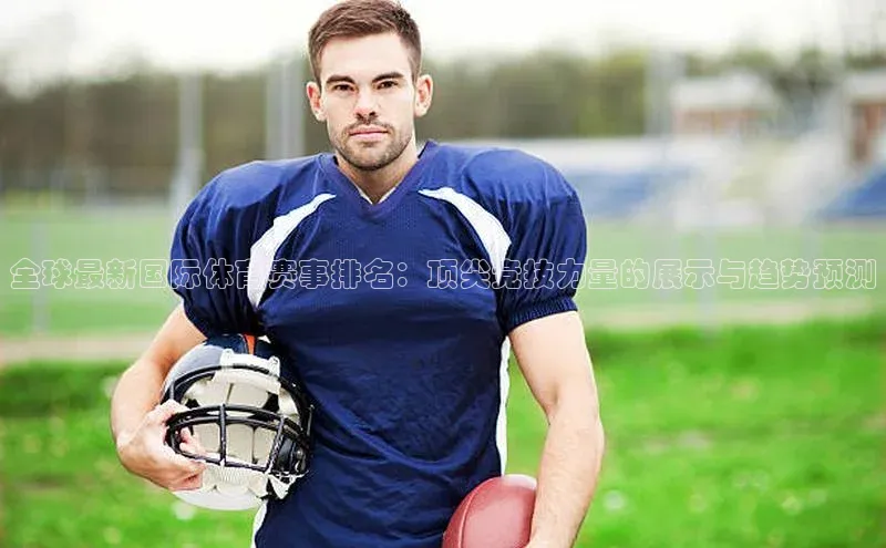 全球最新国际体育赛事排名：顶尖竞技力量的展示与趋势预测