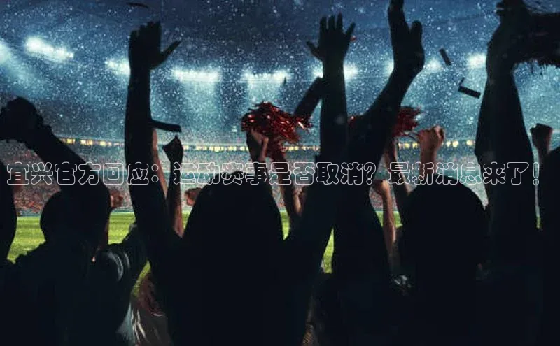宜兴官方回应：运动赛事是否取消？最新消息来了！