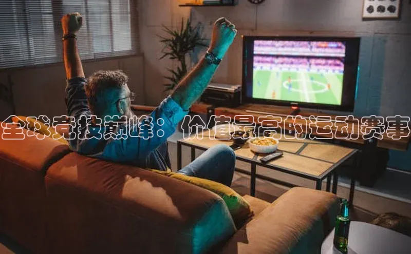 全球竞技巅峰：价值最高的运动赛事