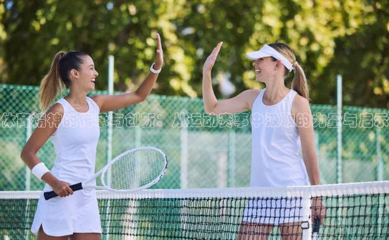 体育精神的传承与创新：从运动赛事中汲取的力量与启示