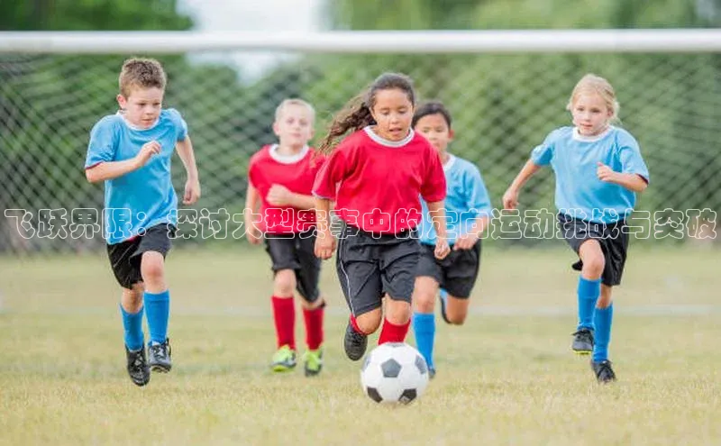 飞跃界限：探讨大型赛事中的定向运动挑战与突破