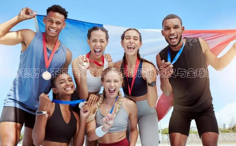 国际视野：不同国家体育赛事的深远意义与全球影响力