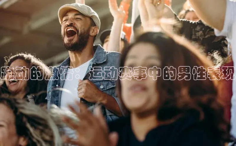 跑动的激情：运动赛事中的男性表现