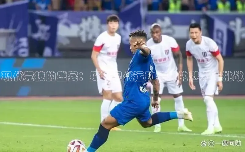 现代竞技的盛宴：探讨现代运动赛事的魅力与挑战