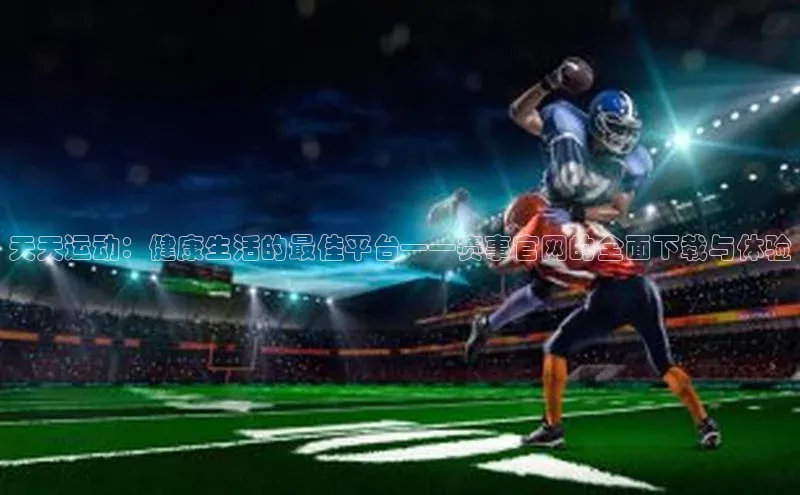 天天运动：健康生活的最佳平台——赛事官网的全面下载与体验