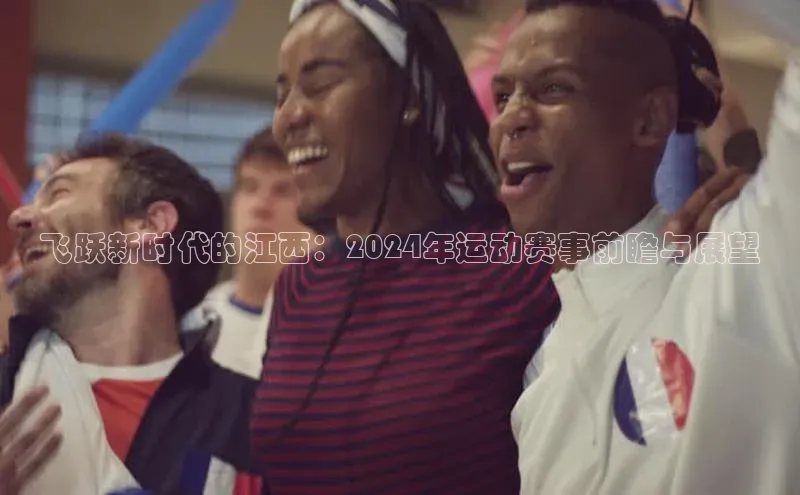 飞跃新时代的江西：2024年运动赛事前瞻与展望