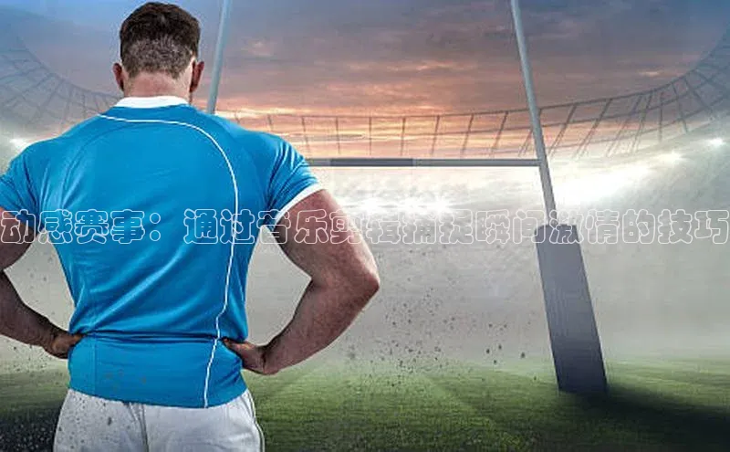 动感赛事：通过音乐剪辑捕捉瞬间激情的技巧
