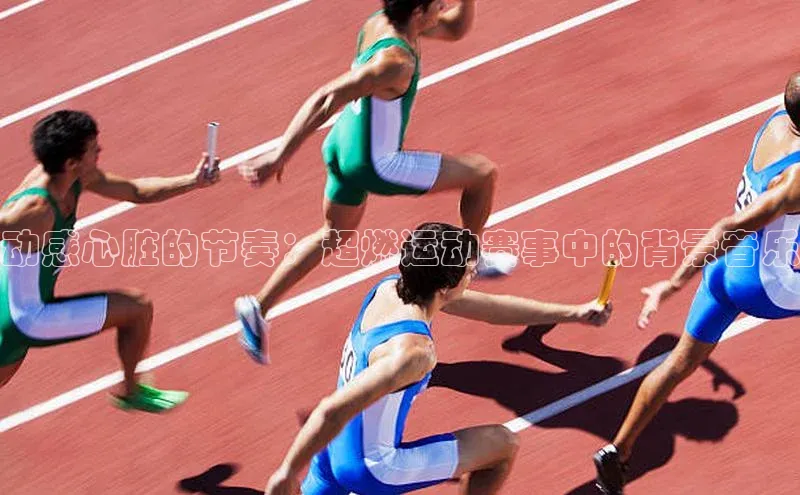 动感心脏的节奏：超燃运动赛事中的背景音乐