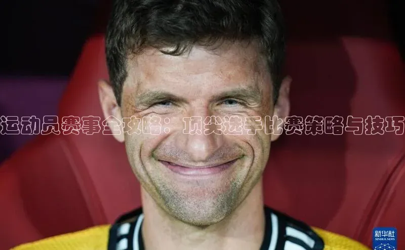 运动员赛事全攻略：顶尖选手比赛策略与技巧