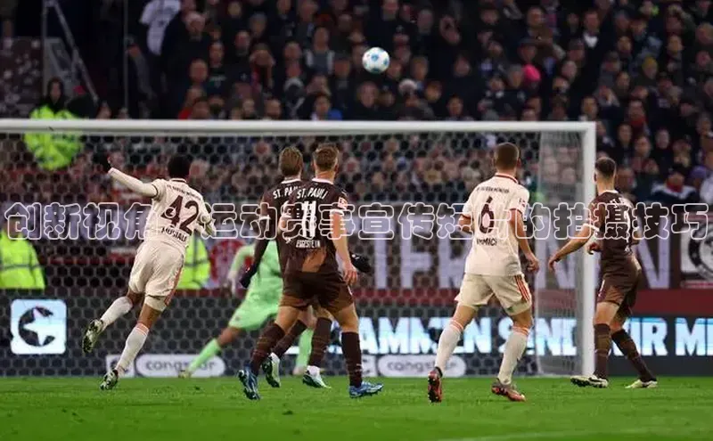 创新视角：运动赛事宣传短片的拍摄技巧