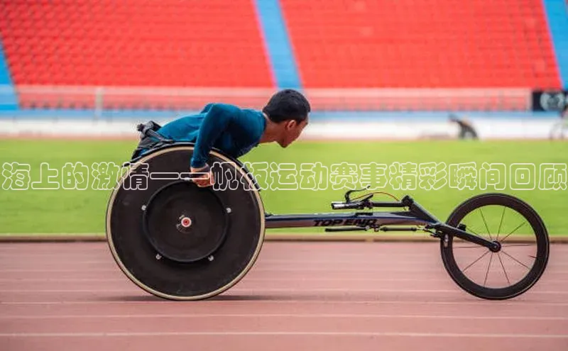 海上的激情——帆板运动赛事精彩瞬间回顾