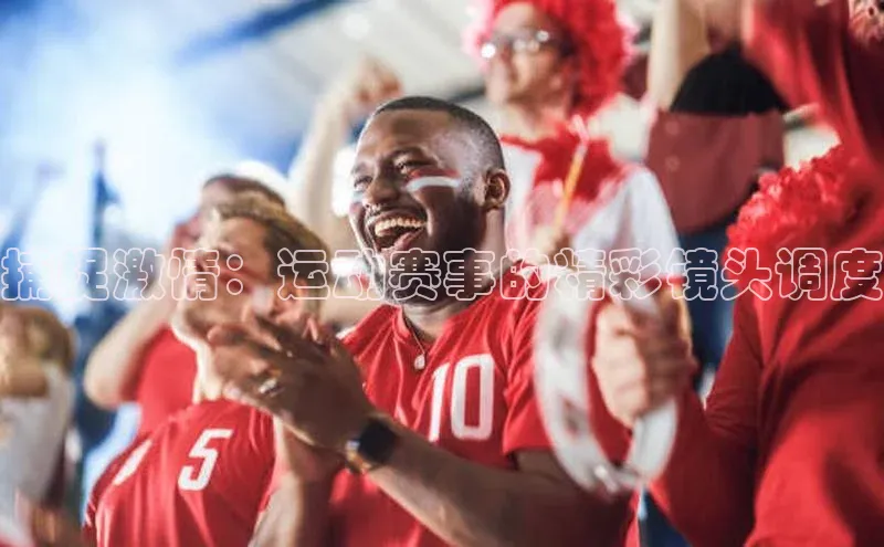 捕捉激情：运动赛事的精彩镜头调度