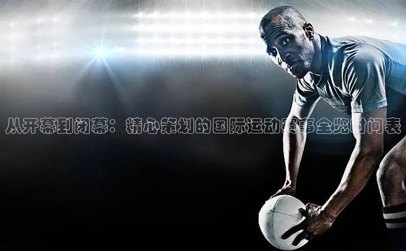 从开幕到闭幕：精心策划的国际运动赛事全览时间表