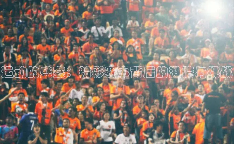 运动的盛宴：精彩赛事背后的激情与挑战