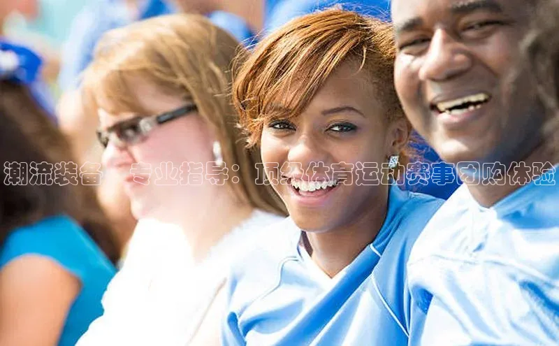 潮流装备、专业指导：顶级体育运动赛事团购体验