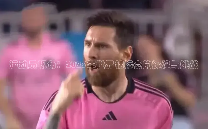 运动员视角：2023年世界锦标赛的辉煌与挑战