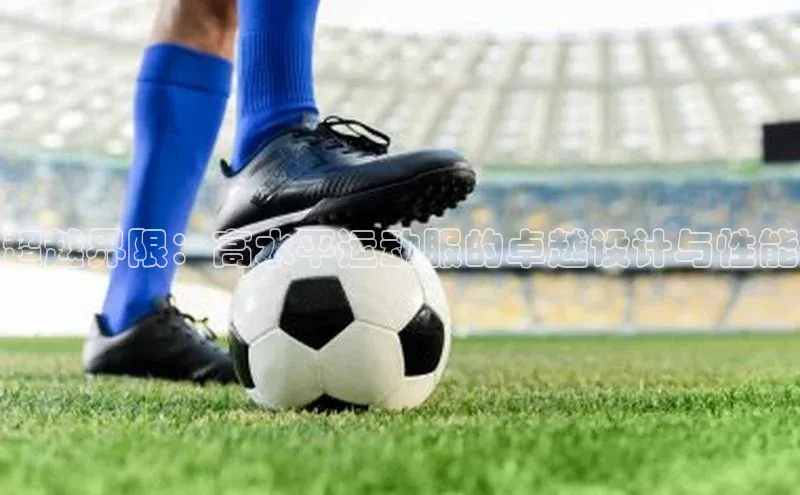 超越界限：高水平运动服的卓越设计与性能