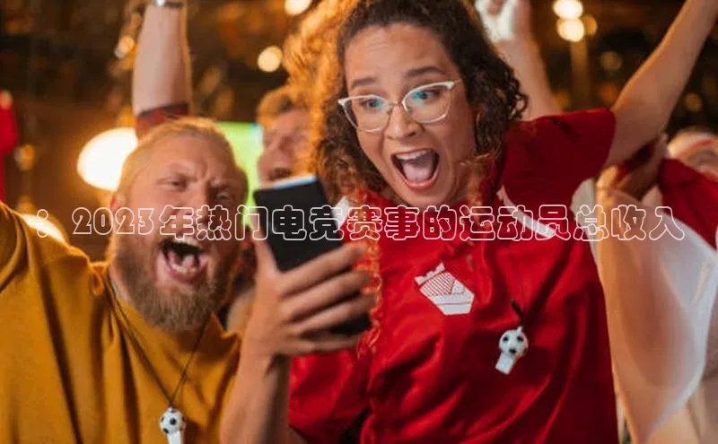 ：2023年热门电竞赛事的运动员总收入