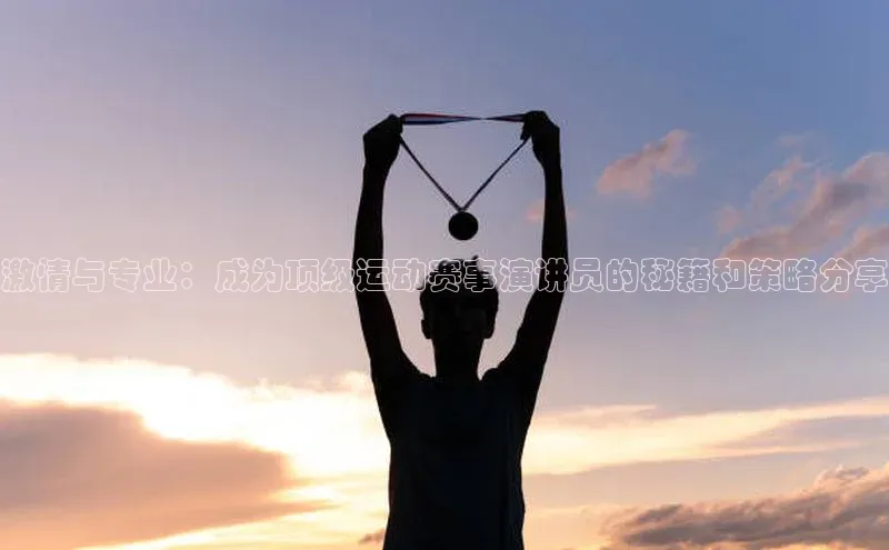 激情与专业：成为顶级运动赛事演讲员的秘籍和策略分享