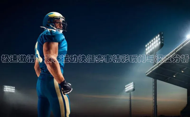 极速激情：最新运动快艇赛事精彩瞬间与深度分析