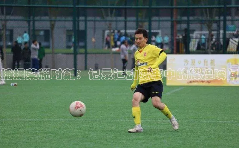 捕捉荣耀时刻：记录运动赛事中的辉煌瞬间