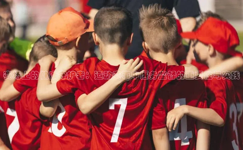 赛场上的健康守护者：运动赛事中医务监督的重要性与实践