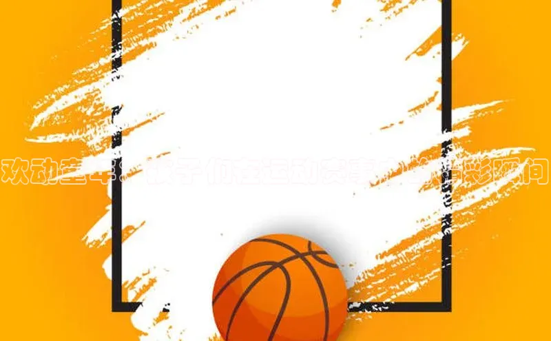 欢动童年：孩子们在运动赛事中的精彩瞬间