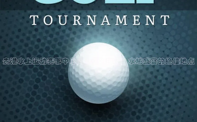 贵港水上运动赛事中心周边热力推荐：水域盛宴的绝佳地点