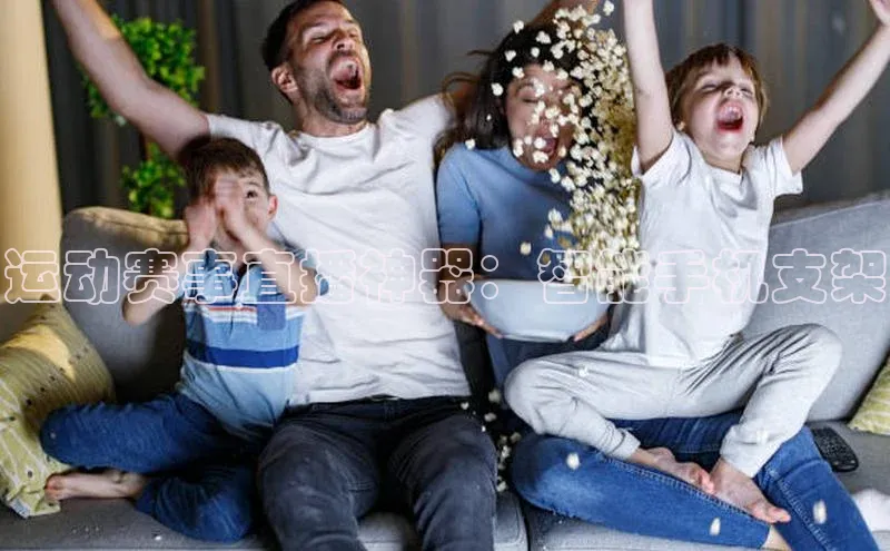 运动赛事直播神器：智能手机支架